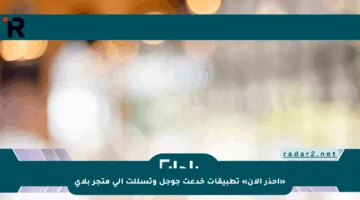 «احذر الآن» تطبيقات خدعت جوجل وتسللت إلى متجر بلاي